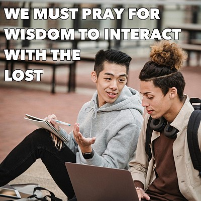 We need to pray for God's help and wisdom to interact with the unsaved.  Consider the wisdom of Paul in 1 Corinthians 9:19b-21  I make myself a slave to everyone, to win as many as possible. To the Jews I became like a Jew, to win the Jews...